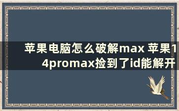 苹果电脑怎么破解max 苹果14promax捡到了id能解开吗